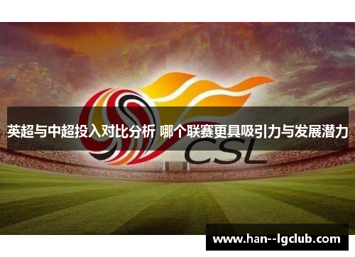 英超与中超投入对比分析 哪个联赛更具吸引力与发展潜力