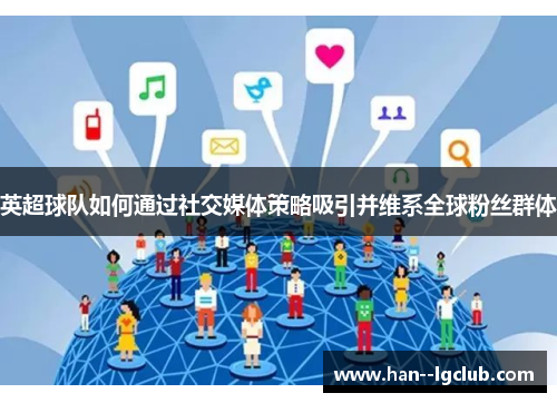 英超球队如何通过社交媒体策略吸引并维系全球粉丝群体 英超球队如何通过社交媒体策略吸引并维系全球粉丝群体