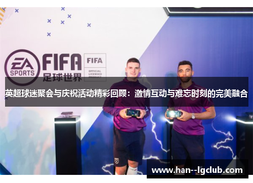 英超球迷聚会与庆祝活动精彩回顾：激情互动与难忘时刻的完美融合