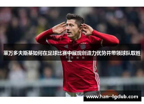 莱万多夫斯基如何在足球比赛中展现创造力优势并带领球队取胜