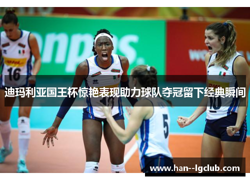 迪玛利亚国王杯惊艳表现助力球队夺冠留下经典瞬间
