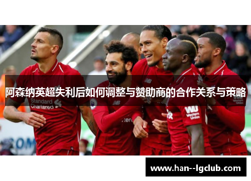 阿森纳英超失利后如何调整与赞助商的合作关系与策略
