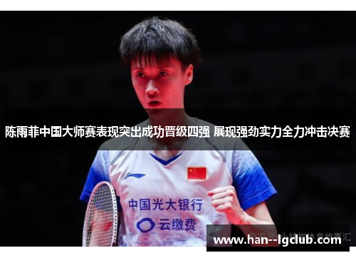 陈雨菲中国大师赛表现突出成功晋级四强 展现强劲实力全力冲击决赛