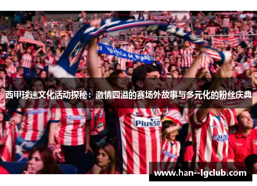 西甲球迷文化活动探秘：激情四溢的赛场外故事与多元化的粉丝庆典