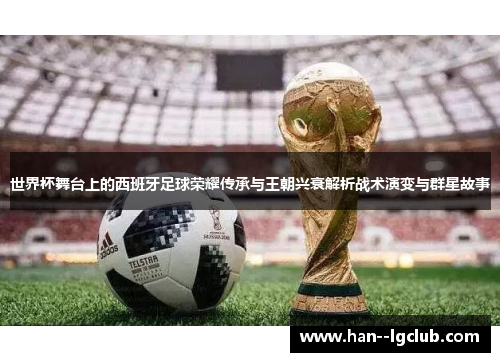 世界杯舞台上的西班牙足球荣耀传承与王朝兴衰解析战术演变与群星故事
