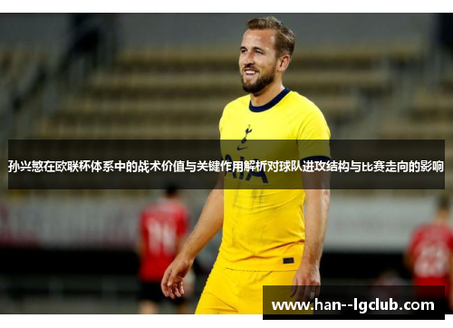 孙兴慜在欧联杯体系中的战术价值与关键作用解析对球队进攻结构与比赛走向的影响