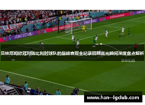 贝林厄姆欧冠对阵比利时球队的巅峰表现全纪录回顾高光瞬间深度盘点解析