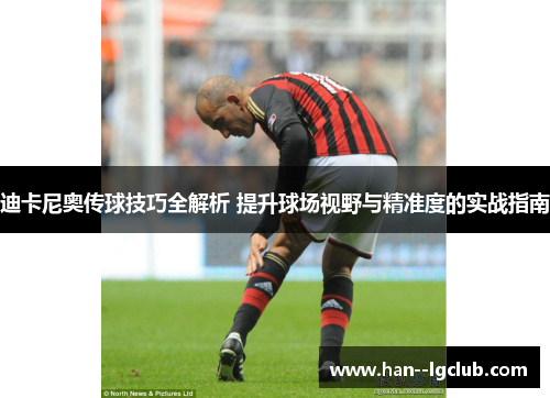 迪卡尼奥传球技巧全解析 提升球场视野与精准度的实战指南