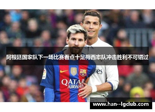 阿根廷国家队下一场比赛看点十足梅西率队冲击胜利不可错过
