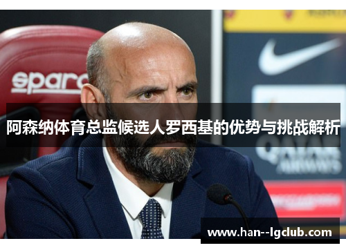 阿森纳体育总监候选人罗西基的优势与挑战解析 阿森纳体育总监候选人罗西基的优势与挑战解析
