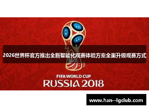 2026世界杯官方推出全新智能化观赛体验方案全面升级观赛方式