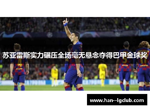 苏亚雷斯实力碾压全场毫无悬念夺得巴甲金球奖
