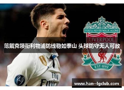 范戴克领衔利物浦防线稳如泰山 头球防守无人可敌 范戴克领衔利物浦防线稳如泰山 头球防守无人可敌