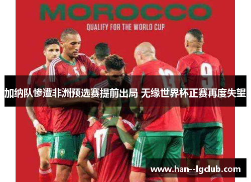 加纳队惨遭非洲预选赛提前出局 无缘世界杯正赛再度失望