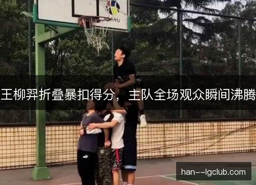 王柳羿折叠暴扣得分,主队全场观众瞬间沸腾 王柳羿折叠暴扣得分,主队全场观众瞬间沸腾
